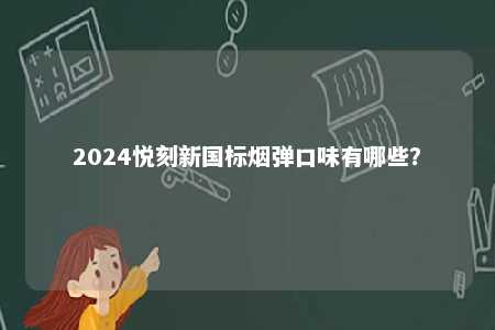 2024悦刻新国标烟弹口味有哪些？ 